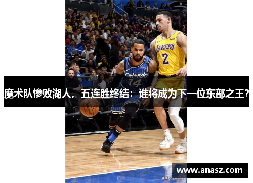 魔术队惨败湖人，五连胜终结：谁将成为下一位东部之王？