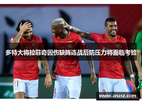 多特大将拉菲奇因伤缺阵连战后防压力将面临考验