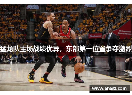 猛龙队主场战绩优异，东部第一位置争夺激烈