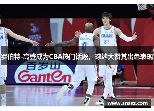罗伯特-高登成为CBA热门话题，球迷大赞其出色表现
