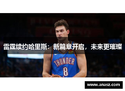 雷霆续约哈里斯：新篇章开启，未来更璀璨