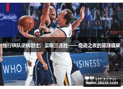 独行侠队逆转爵士，豪取三连胜——奇迹之夜的篮球盛宴