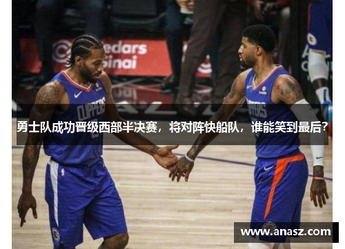 勇士队成功晋级西部半决赛，将对阵快船队，谁能笑到最后？