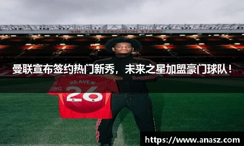 曼联宣布签约热门新秀，未来之星加盟豪门球队！