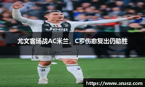 尤文客场战AC米兰，C罗伤愈复出仍助胜