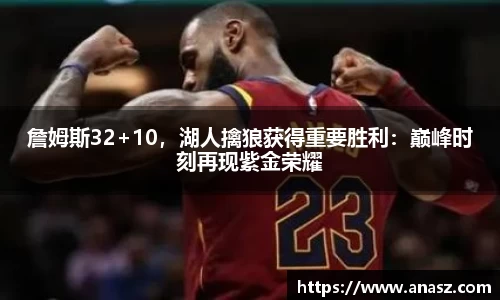 詹姆斯32+10，湖人擒狼获得重要胜利：巅峰时刻再现紫金荣耀