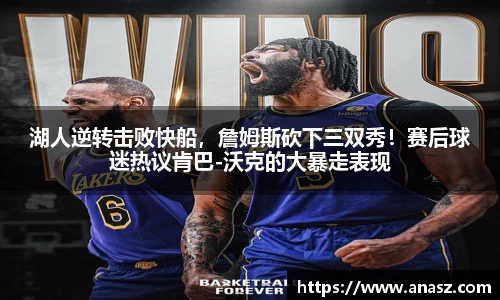 湖人逆转击败快船，詹姆斯砍下三双秀！赛后球迷热议肯巴-沃克的大暴走表现
