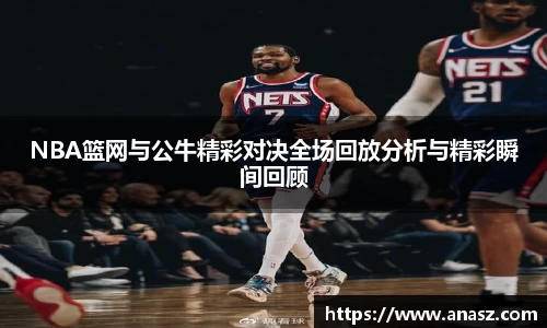 NBA篮网与公牛精彩对决全场回放分析与精彩瞬间回顾