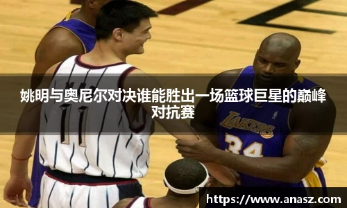 姚明与奥尼尔对决谁能胜出一场篮球巨星的巅峰对抗赛