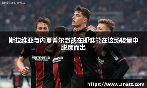 斯拉维亚与内夏普尔激战在即谁能在这场较量中脱颖而出