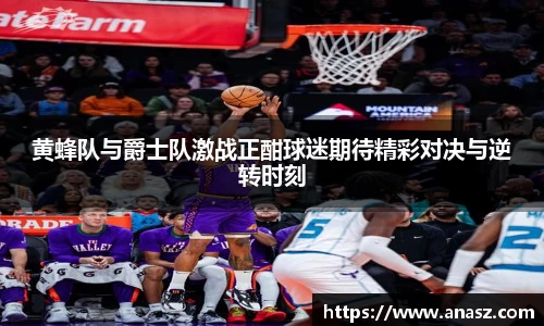 黄蜂队与爵士队激战正酣球迷期待精彩对决与逆转时刻