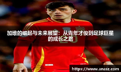 加维的崛起与未来展望：从青年才俊到足球巨星的成长之路