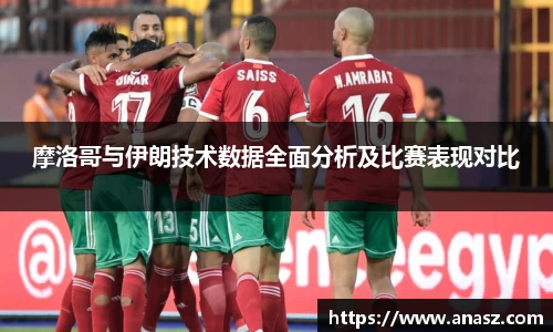摩洛哥与伊朗技术数据全面分析及比赛表现对比