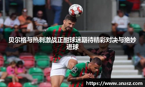 贝尔格与热刺激战正酣球迷期待精彩对决与绝妙进球