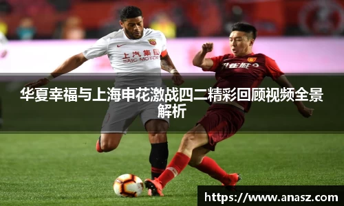 华夏幸福与上海申花激战四二精彩回顾视频全景解析