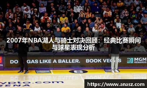 2007年NBA湖人与骑士对决回顾：经典比赛瞬间与球星表现分析