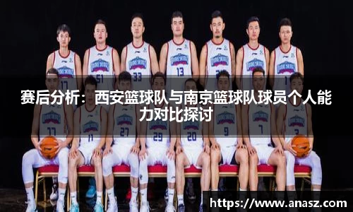 赛后分析：西安篮球队与南京篮球队球员个人能力对比探讨