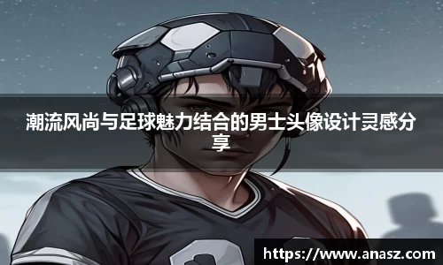 潮流风尚与足球魅力结合的男士头像设计灵感分享