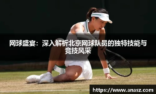 网球盛宴：深入解析北京网球队员的独特技能与竞技风采
