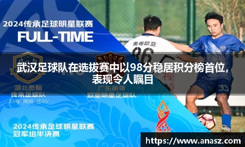 武汉足球队在选拔赛中以98分稳居积分榜首位，表现令人瞩目