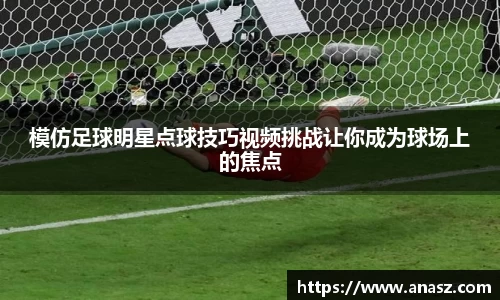 模仿足球明星点球技巧视频挑战让你成为球场上的焦点